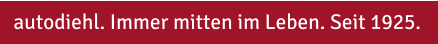 autodiehl. Immer mitten im Leben. Seit 1925.