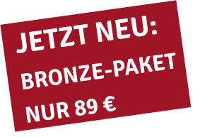 JETZT NEU: BRONZE-PAKET NUR 89 €